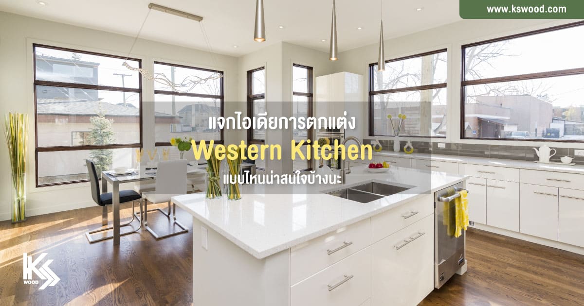 แจกไอเดียการตกแต่ง Western Kitchen แบบไหนน่าสนใจบ้างนะ - KSWOOD